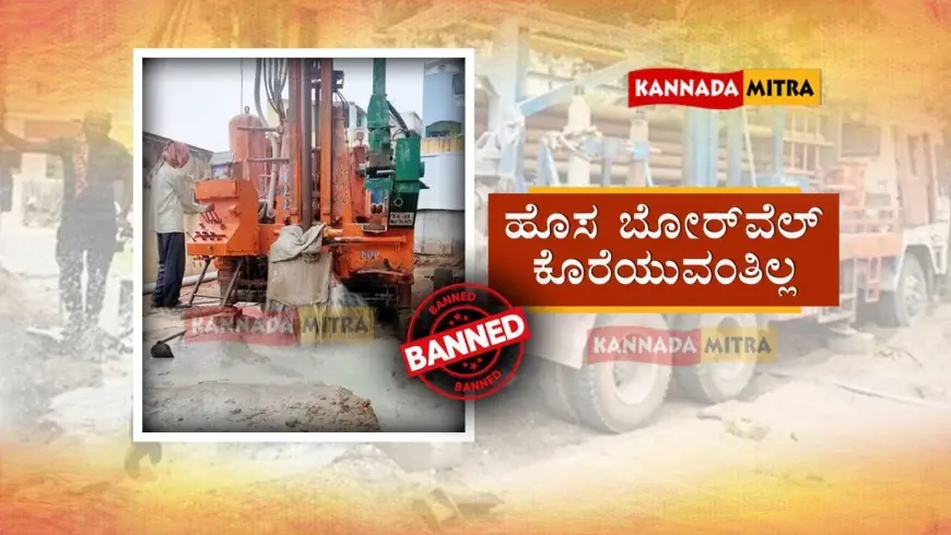 Borewell Drilling Ban-ಇನ್ಮುಂದೆ ಹೊಸ ಬೋರ್ವೆಲ್ ಕೊರೆಯುವಂತಿಲ್ಲ | ನಿಯಮ ಉಲ್ಲಂಘಿಸಿದರೆ ಕಠಿಣ ಕ್ರಮ